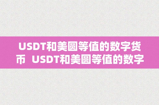 USDT和美圆等值的数字货币  USDT和美圆等值的数字货币及usdt和美圆等值的数字货币有哪些