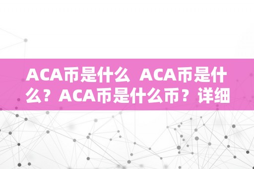 ACA币是什么  ACA币是什么？ACA币是什么币？详细解读ACA币的起源、功用和将来开展