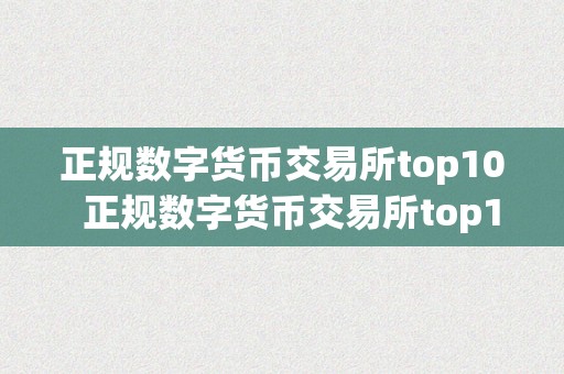 正规数字货币交易所top10  正规数字货币交易所top10及正规数字货币交易所下载