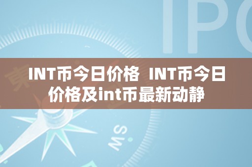 INT币今日价格  INT币今日价格及int币最新动静