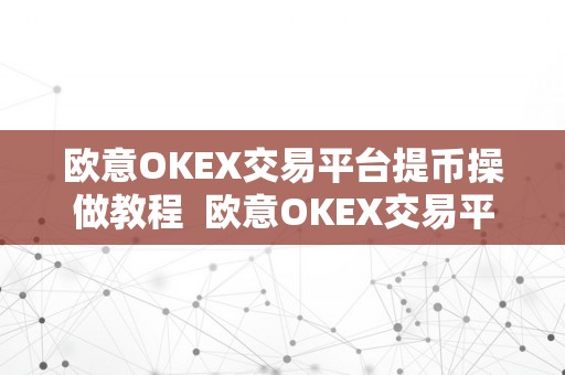 欧意OKEX交易平台提币操做教程  欧意OKEX交易平台提币操做教程