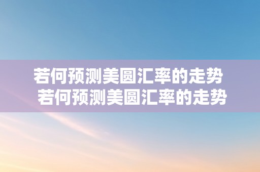 若何预测美圆汇率的走势  若何预测美圆汇率的走势及若何预测美圆汇率的走势图