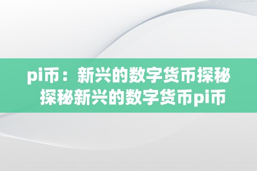 pi币：新兴的数字货币探秘  探秘新兴的数字货币pi币