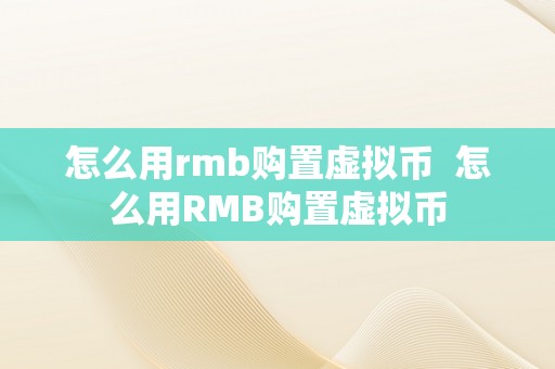 怎么用rmb购置虚拟币  怎么用RMB购置虚拟币