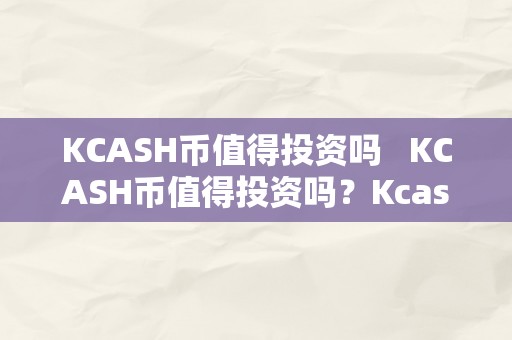 KCASH币值得投资吗   KCASH币值得投资吗？Kcash币值得持久投资吗？详细阐发