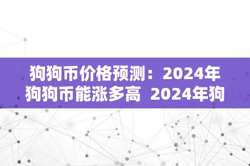 狗狗币价格预测：2024年狗狗币能涨多高  2024年狗狗币价格预测：狗狗币能涨多高？