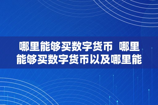 哪里能够买数字货币  哪里能够买数字货币以及哪里能够买数字货币呢