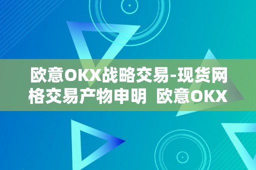 欧意OKX战略交易-现货网格交易产物申明  欧意OKX战略交易-现货网格交易产物申明及欧意OKX交易所