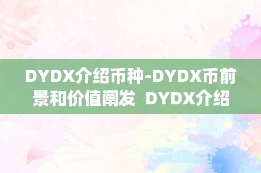 DYDX介绍币种-DYDX币前景和价值阐发  DYDX介绍币种-DYDX币前景和价值阐发及dydx什么币