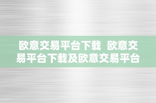 欧意交易平台下载  欧意交易平台下载及欧意交易平台下载APP