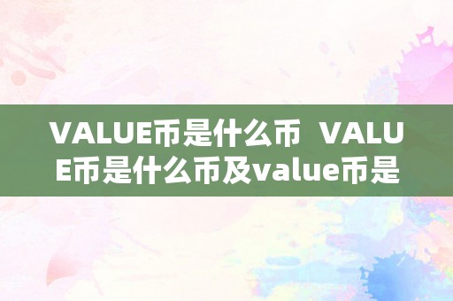 VALUE币是什么币  VALUE币是什么币及value币是什么币?