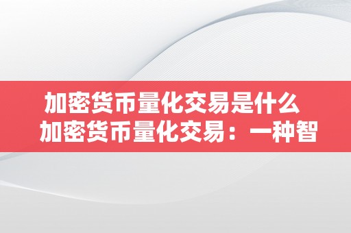 加密货币量化交易是什么  加密货币量化交易：一种智能化的数字货币交易体例