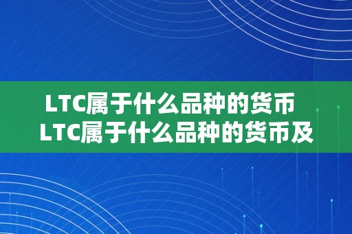 LTC属于什么品种的货币  LTC属于什么品种的货币及ltc/rmb