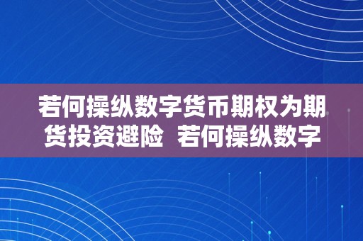 若何操纵数字货币期权为期货投资避险  若何操纵数字货币期权为期货投资避险