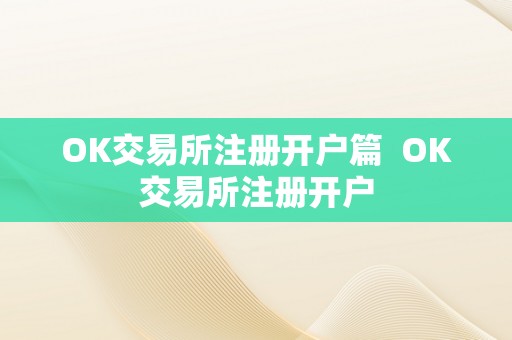 OK交易所注册开户篇  OK交易所注册开户