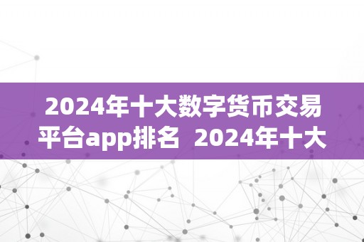 2024年十大数字货币交易平台app排名  2024年十大数字货币交易平台app排名及评测陈述