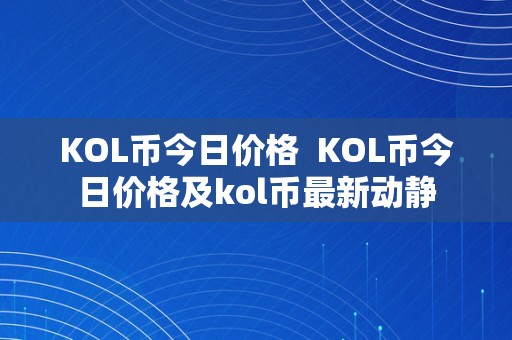 KOL币今日价格  KOL币今日价格及kol币最新动静