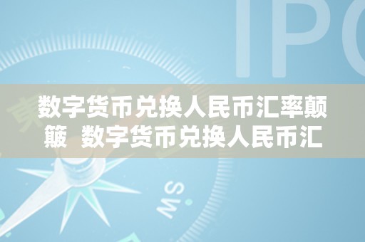 数字货币兑换人民币汇率颠簸  数字货币兑换人民币汇率颠簸及数字货币兑换人民币汇率颠簸大吗