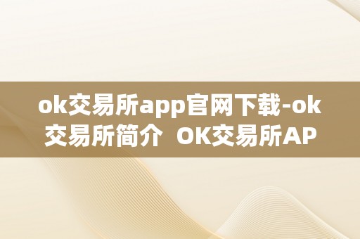 ok交易所app官网下载-ok交易所简介  OK交易所APP官网下载：OK交易所简介及OK交易所官方下载