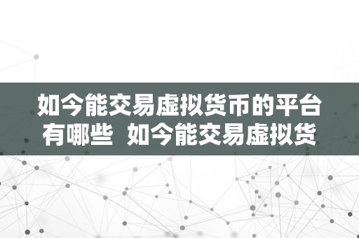 如今能交易虚拟货币的平台有哪些  如今能交易虚拟货币的平台有哪些？