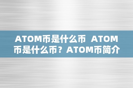 ATOM币是什么币  ATOM币是什么币？ATOM币简介及其特点