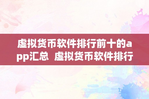 虚拟货币软件排行前十的app汇总  虚拟货币软件排行前十的app汇总：比特币、以太坊、莱特币等热门数字货币交易平台保举