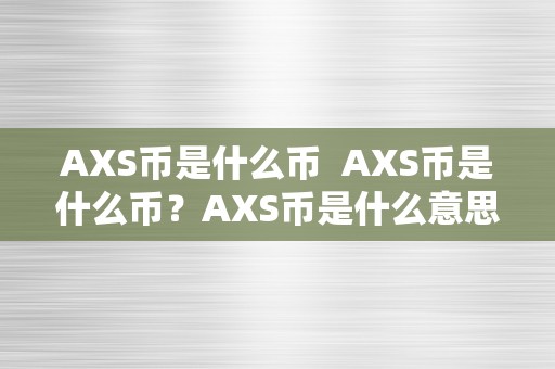 AXS币是什么币  AXS币是什么币？AXS币是什么意思？详细解读AXS币的相关常识