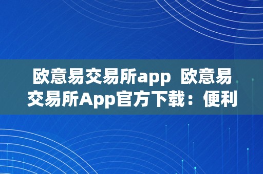 欧意易交易所app  欧意易交易所App官方下载：便利平安的数字资产交易平台