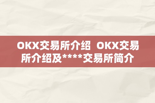 OKX交易所介绍  OKX交易所介绍及****交易所简介