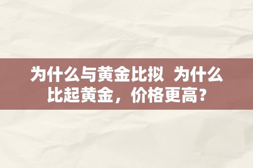 为什么与黄金比拟  为什么比起黄金，价格更高？