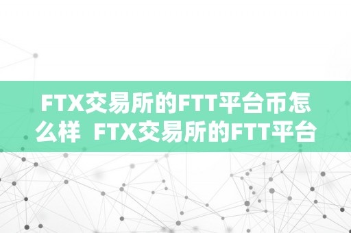 FTX交易所的FTT平台币怎么样  FTX交易所的FTT平台币若何？FTT交易所值得相信吗？