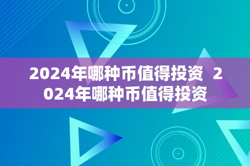 2024年哪种币值得投资  2024年哪种币值得投资