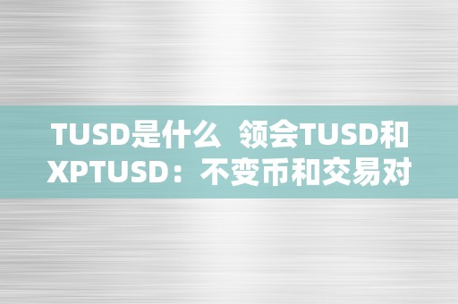 TUSD是什么  领会TUSD和XPTUSD：不变币和交易对的介绍