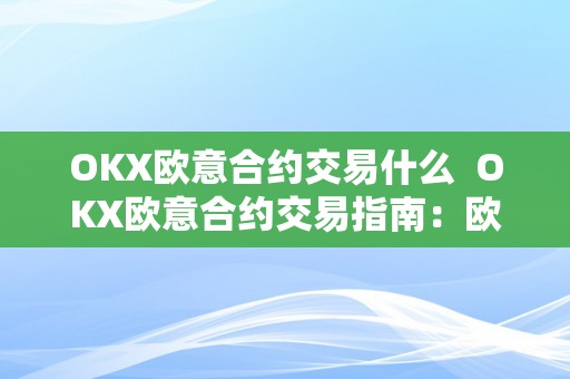 OKX欧意合约交易什么  OKX欧意合约交易指南：欧意合约是什么？若何玩转欧意合约？