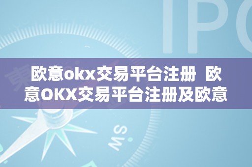 欧意okx交易平台注册  欧意OKX交易平台注册及欧意OKEX怎么交易