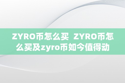 ZYRO币怎么买  ZYRO币怎么买及zyro币如今值得动手吗