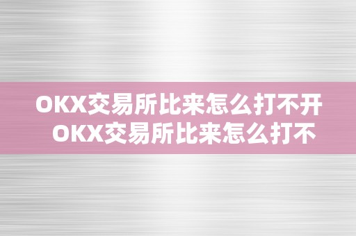 OKX交易所比来怎么打不开  OKX交易所比来怎么打不开了？