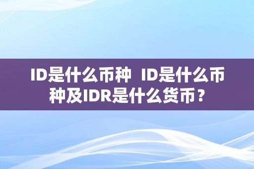 ID是什么币种  ID是什么币种及IDR是什么货币？