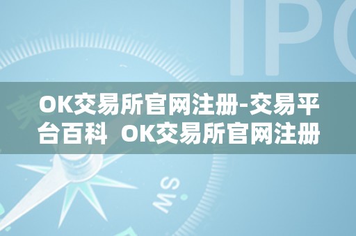 OK交易所官网注册-交易平台百科  OK交易所官网注册-交易平台百科及OK交易所登录网址