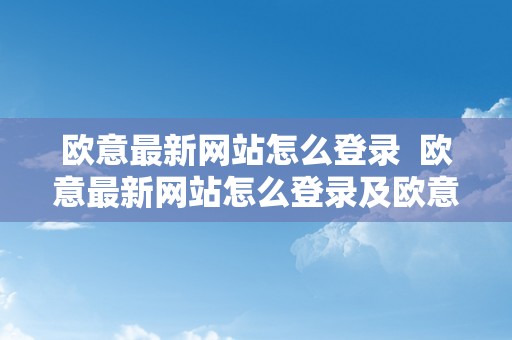 欧意最新网站怎么登录  欧意最新网站怎么登录及欧意官网下载