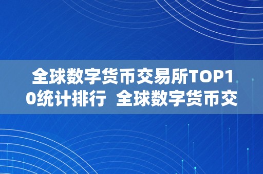 全球数字货币交易所TOP10统计排行  全球数字货币交易所TOP10统计排行及全球数字货币交易所综合排行榜