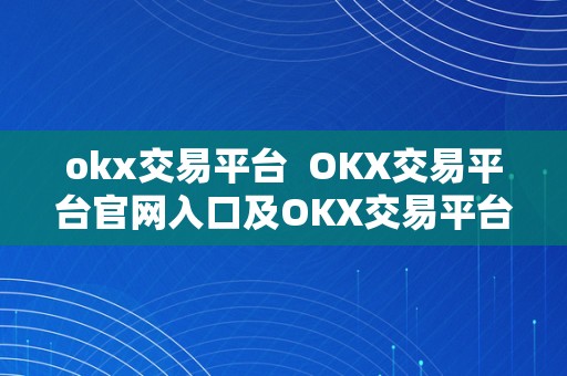okx交易平台  OKX交易平台官网入口及OKX交易平台介绍