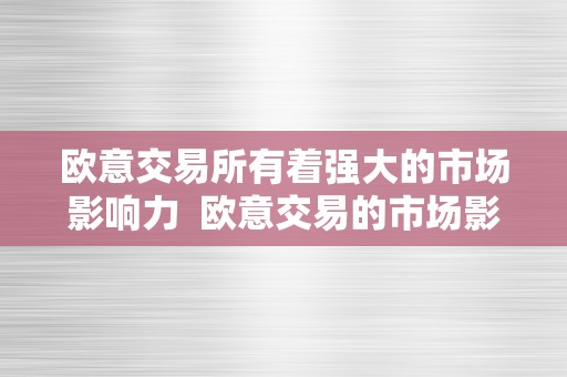 欧意交易所有着强大的市场影响力  欧意交易的市场影响力及其强大之处