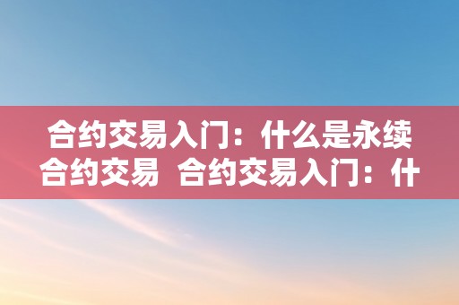 合约交易入门：什么是永续合约交易  合约交易入门：什么是永续合约交易