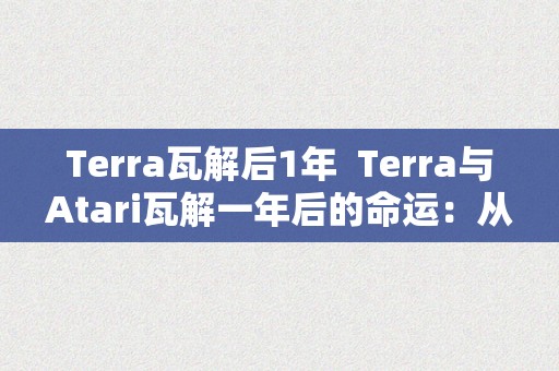 Terra瓦解后1年  Terra与Atari瓦解一年后的命运：从繁荣到式微的故事