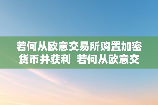 若何从欧意交易所购置加密货币并获利  若何从欧意交易所购置加密货币并获利