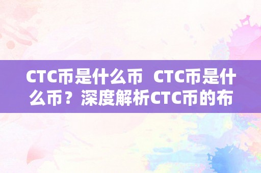 CTC币是什么币  CTC币是什么币？深度解析CTC币的布景、特点和将来开展