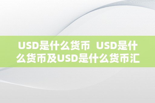 USD是什么货币  USD是什么货币及USD是什么货币汇率兑人民币