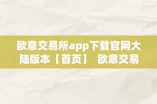 欧意交易所app下载官网大陆版本【首页】  欧意交易所app下载官网大陆版本【首页】及欧意交易所正规吗