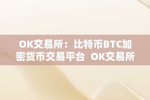 OK交易所：比特币BTC加密货币交易平台  OK交易所：比特币BTC加密货币交易平台